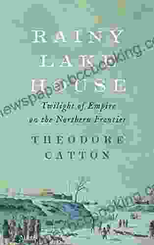 Rainy Lake House: Twilight Of Empire On The Northern Frontier