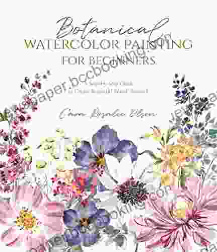 Botanical Watercolor Painting For Beginners: A Step By Step Guide To Create Beautiful Floral Artwork