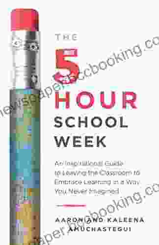 The 5 Hour School Week: An Inspirational Guide To Leaving The Classroom To Embrace Learning In A Way You Never Imagined