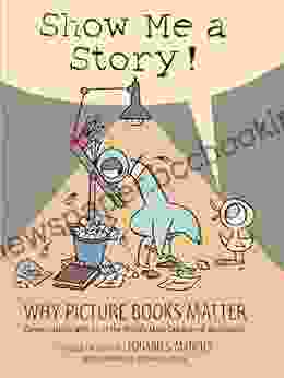 Show Me A Story : Why Picture Matter: Conversations With 21 Of The World S Most Celebrated Illustrators