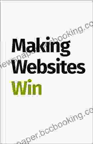 Making Websites Win: Apply The Customer Centric Methodology That Has Doubled The Sales Of Many Leading Websites