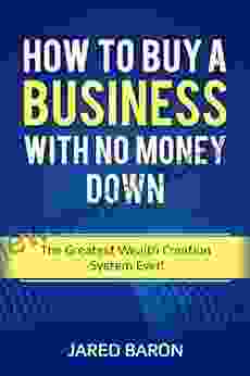 How To Buy A Business With No Money Down: The Greatest Wealth Creation System Ever