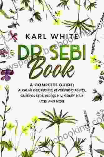 DR SEBI BOOK: A Complete Guide: Alkaline Diet Recipes Reversing Diabetes Cure For STDs Herpes HIV Kidney Hair Loss And More (Help Yourself Heal DIABETES TYPE 2 AND DR SEBI S CURES)