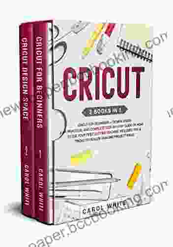 Cricut: 2 In 1: Cricut For Beginners + Design Space A Practical And Complete Step By Step Guide On How To Use Your First Cutting Machine Includes Tricks To Realize Amazing Project Ideas