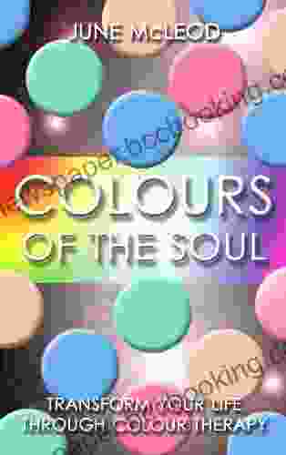 Colours Of The Soul: Transform Your Life Through Colour Therapy