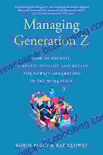 Managing Generation Z: How To Recruit Onboard Develop And Retain The Newest Generation In The Workplace