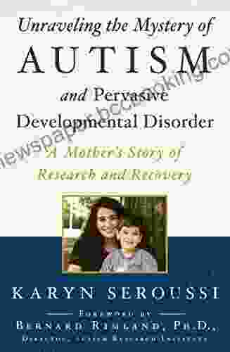 Unraveling The Mystery Of Autism And Pervasive Developmental Disorder: A Mother S Story Of Research And Recovery