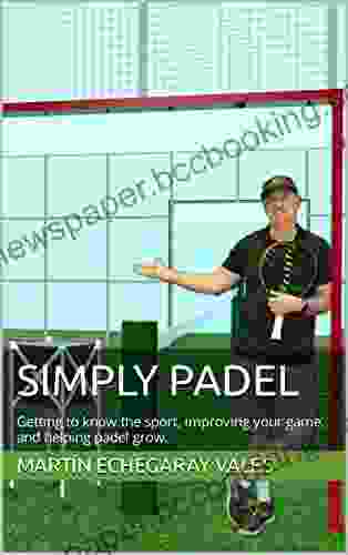 Simply Padel: Getting To Know The Sport Improving Your Game And Helping Padel Grow
