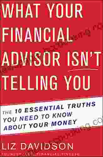 What Your Financial Advisor Isn T Telling You: The 10 Essential Truths You Need To Know About Your Money