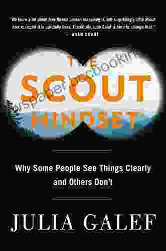 The Scout Mindset: Why Some People See Things Clearly And Others Don T