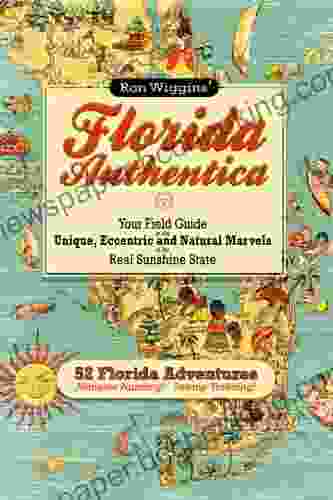 Florida Authentica: Your Field Guide To The Unique Eccentric And Natural Marvels Of The Real Sunshine State